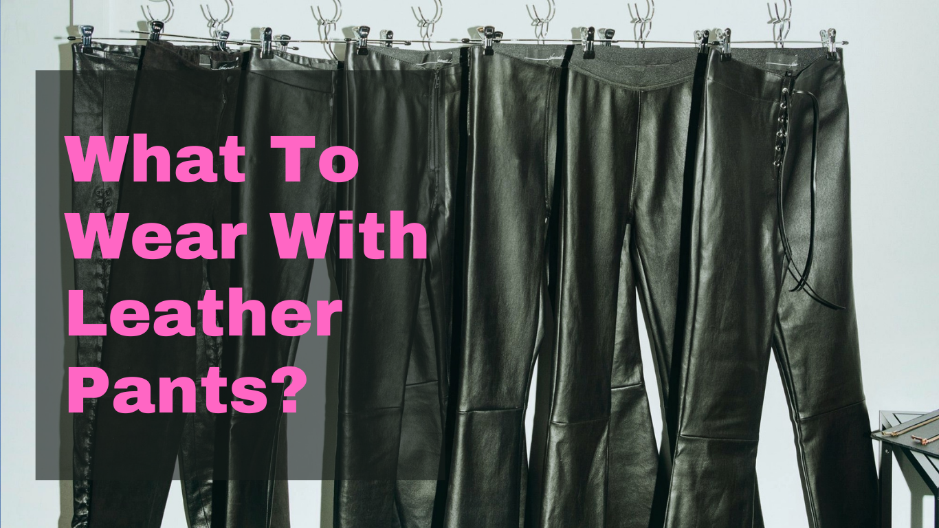 What To Wear With Leather Pants